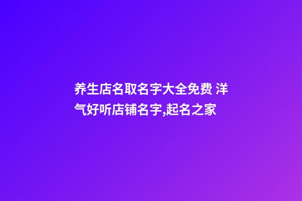 养生店名取名字大全免费 洋气好听店铺名字,起名之家-第1张-店铺起名-玄机派